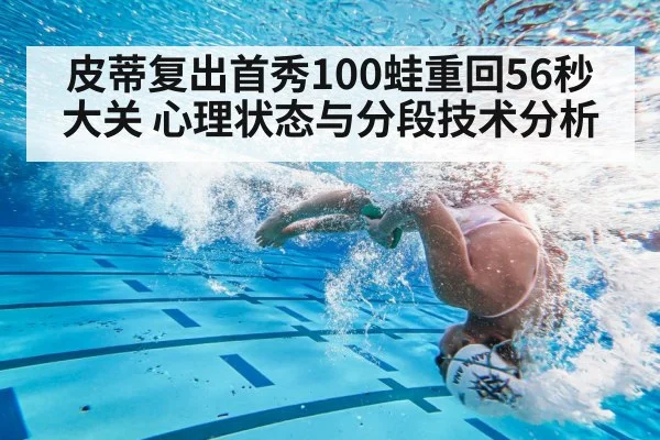 皮蒂复出首秀100蛙重回56秒大关 心理状态与分段技术分析