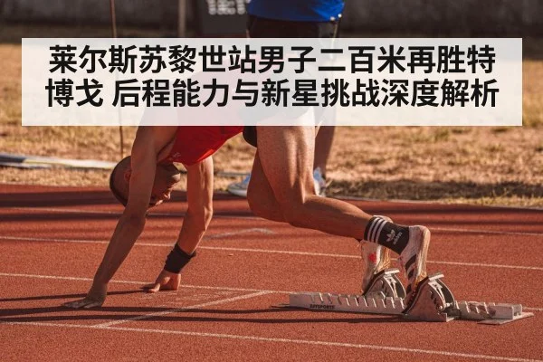 莱尔斯苏黎世站男子二百米再胜特博戈 后程能力与新星挑战深度解析 - j9 game