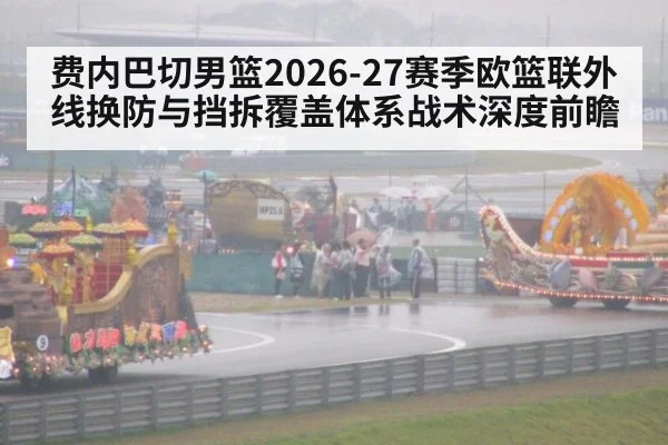 费内巴切男篮2026-27赛季欧篮联外线换防与挡拆覆盖体系战术深度前瞻